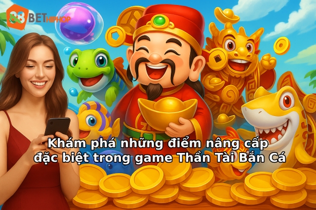 Các tính năng nâng cấp vũ khí và sảnh cá Thần Tài đặc biệt tại nhà cái 188BET năm 2026